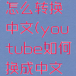 youtube怎么转换中文(youtube如何换成中文界面)