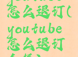 youtube怎么退订(youtube怎么退订会员)