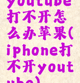 youtube打不开怎么办苹果(iphone打不开youtube)