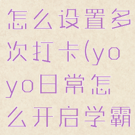 yoyo日常怎么设置多次打卡(yoyo日常怎么开启学霸模式)