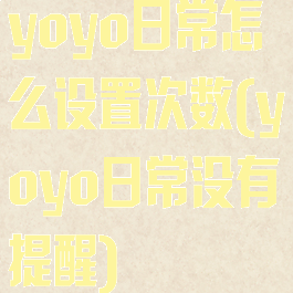 yoyo日常怎么设置次数(yoyo日常没有提醒)