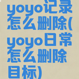 yoyo记录怎么删除(yoyo日常怎么删除目标)