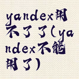 yandex用不了了(yandex不能用了)