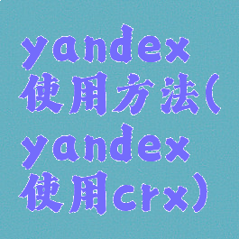 yandex使用方法(yandex使用crx)