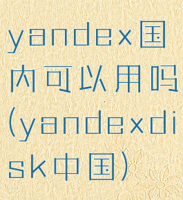 yandex国内可以用吗(yandexdisk中国)