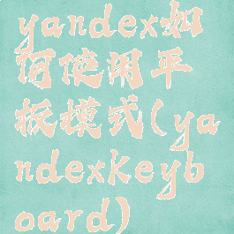 yandex如何使用平板模式(yandexkeyboard)