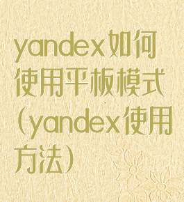 yandex如何使用平板模式(yandex使用方法)