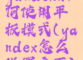 yandex如何使用平板模式(yandex怎么设置主页)