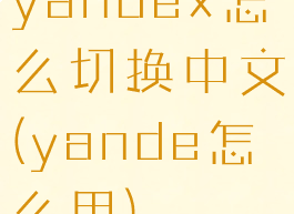 yandex怎么切换中文(yande怎么用)