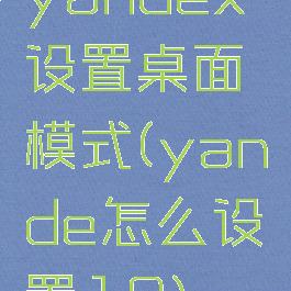 yandex设置桌面模式(yande怎么设置18)