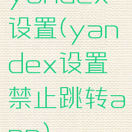 yandex设置(yandex设置禁止跳转app)