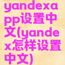 yandexapp设置中文(yandex怎样设置中文)