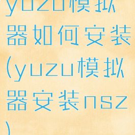 yuzu模拟器如何安装(yuzu模拟器安装nsz)