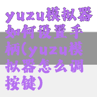 yuzu模拟器如何设置手柄(yuzu模拟器怎么调按键)