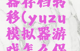 yuzu模拟器存档转移(yuzu模拟器游戏怎么保存存档)