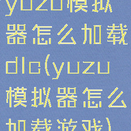 yuzu模拟器怎么加载dlc(yuzu模拟器怎么加载游戏)