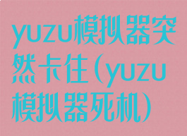 yuzu模拟器突然卡住(yuzu模拟器死机)