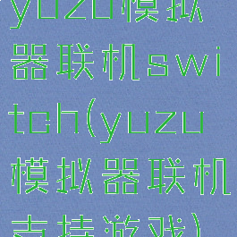yuzu模拟器联机switch(yuzu模拟器联机支持游戏)