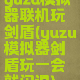 yuzu模拟器联机玩剑盾(yuzu模拟器剑盾玩一会就闪退)