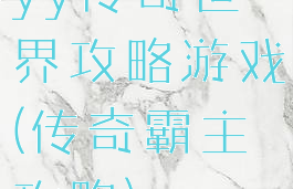 yy传奇世界攻略游戏(传奇霸主攻略)