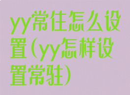 yy常住怎么设置(yy怎样设置常驻)