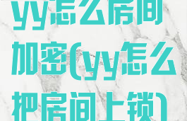 yy怎么房间加密(yy怎么把房间上锁)