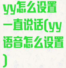 yy怎么设置一直说话(yy语音怎么设置)