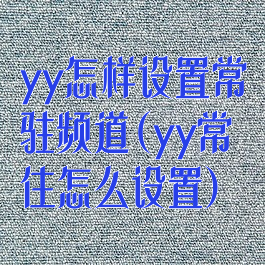 yy怎样设置常驻频道(yy常住怎么设置)