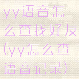 yy语音怎么查找好友(yy怎么查语音记录)