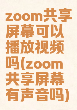 zoom共享屏幕可以播放视频吗(zoom共享屏幕有声音吗)