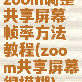 zoom调整共享屏幕帧率方法教程(zoom共享屏幕很模糊)